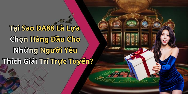 Tại Sao DA88 Là Lựa Chọn Hàng Đầu Cho Những Người Yêu Thích Giải Trí Trực Tuyến?