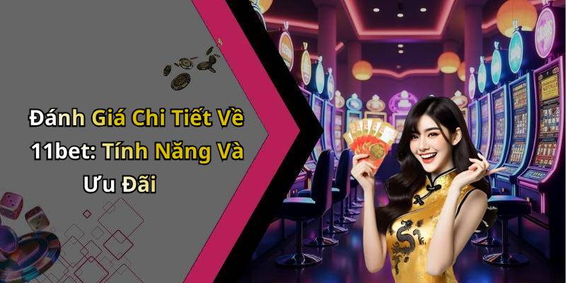 Đánh Giá Chi Tiết Về 11bet: Tính Năng Và Ưu Đãi