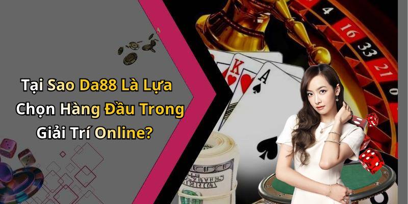 Tại Sao Da88 Là Lựa Chọn Hàng Đầu Trong Giải Trí Online?