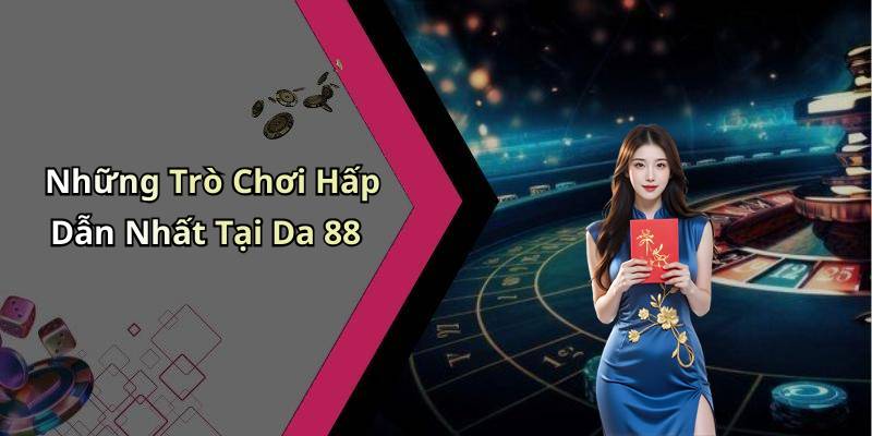 Những Trò Chơi Hấp Dẫn Nhất Tại Da 88