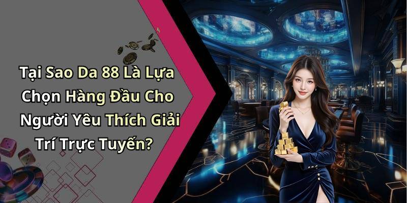 Tại Sao Da 88 Là Lựa Chọn Hàng Đầu Cho Người Yêu Thích Giải Trí Trực Tuyến?