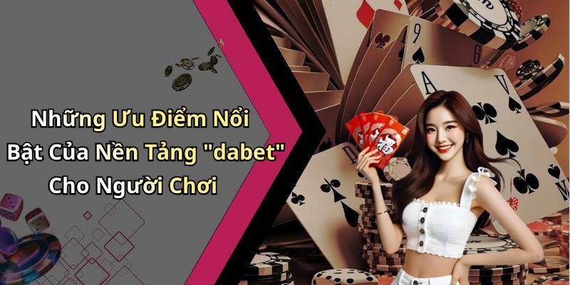 Những Ưu Điểm Nổi Bật Của Nền Tảng "dabet" Cho Người Chơi