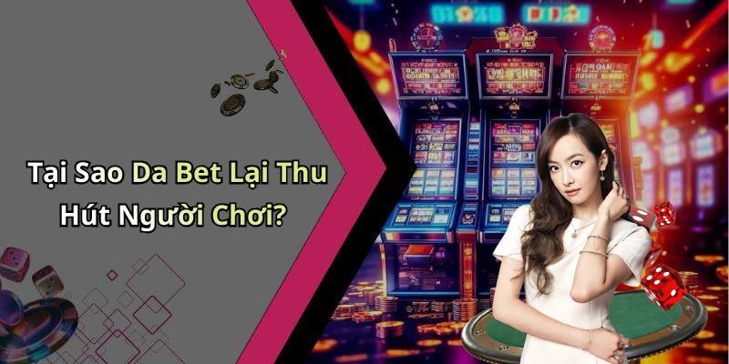 Tại Sao Da Bet Lại Thu Hút Người Chơi?