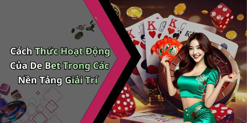 Cách Thức Hoạt Động Của De Bet Trong Các Nền Tảng Giải Trí