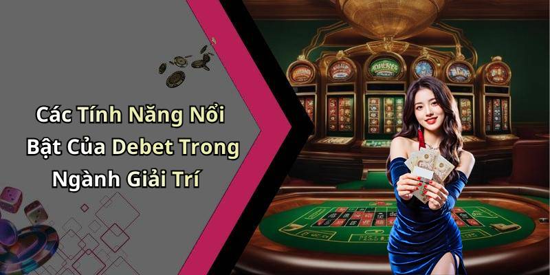 Các Tính Năng Nổi Bật Của Debet Trong Ngành Giải Trí