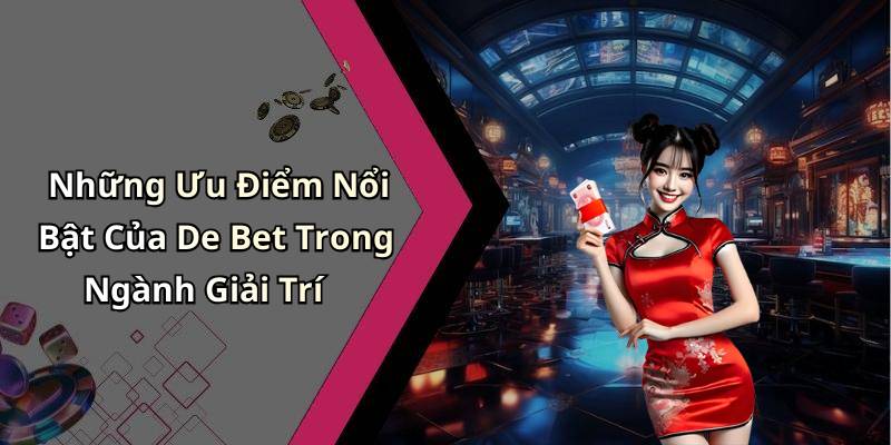 Những Ưu Điểm Nổi Bật Của De Bet Trong Ngành Giải Trí