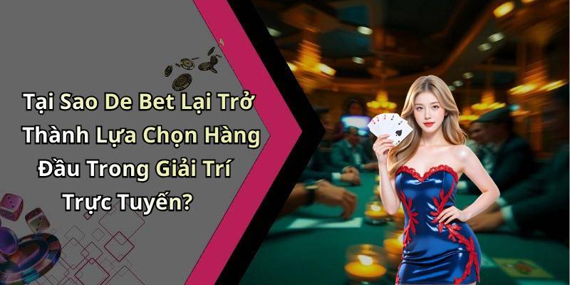 Tại Sao De Bet Lại Trở Thành Lựa Chọn Hàng Đầu Trong Giải Trí Trực Tuyến?