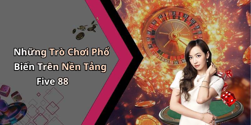 Những Trò Chơi Phổ Biến Trên Nền Tảng Five 88