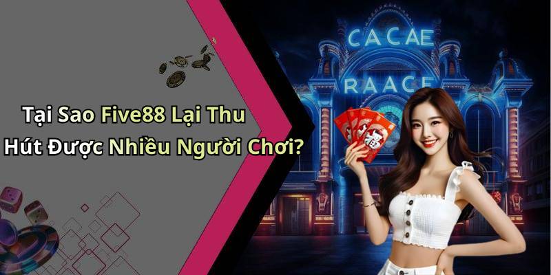 Tại Sao Five88 Lại Thu Hút Được Nhiều Người Chơi?