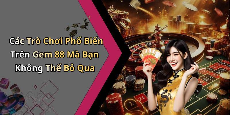 Các Trò Chơi Phổ Biến Trên Gem 88 Mà Bạn Không Thể Bỏ Qua
