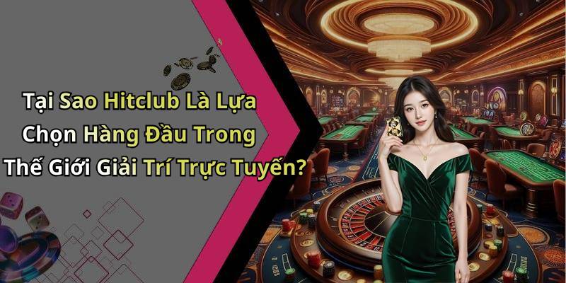 Tại Sao Hitclub Là Lựa Chọn Hàng Đầu Trong Thế Giới Giải Trí Trực Tuyến?