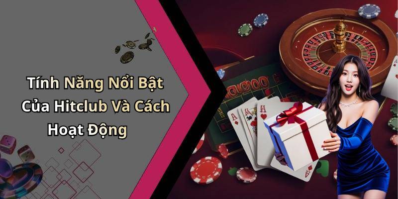 Tính Năng Nổi Bật Của Hitclub Và Cách Hoạt Động