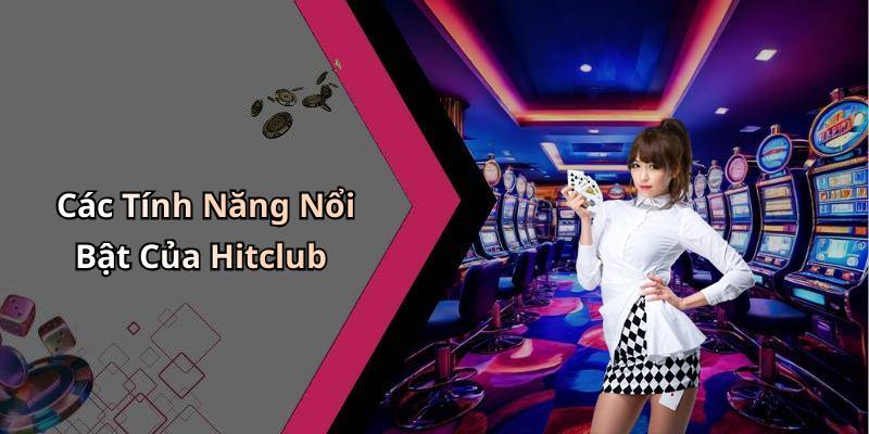 Các Tính Năng Nổi Bật Của Hitclub