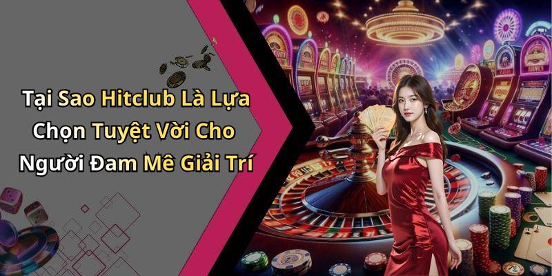 Tại Sao Hitclub Là Lựa Chọn Tuyệt Vời Cho Người Đam Mê Giải Trí