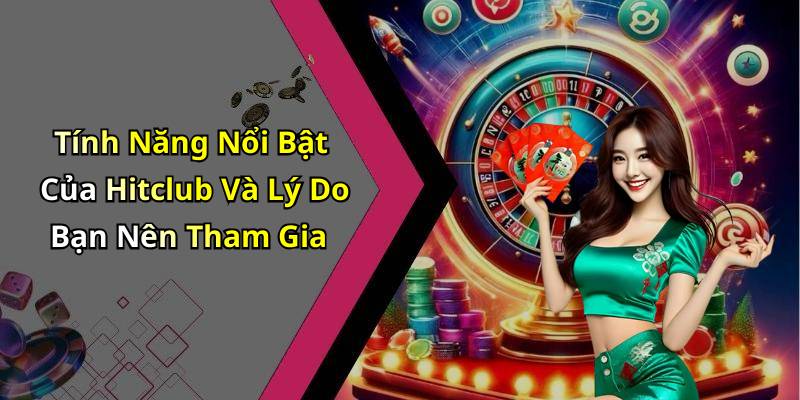Tính Năng Nổi Bật Của Hitclub Và Lý Do Bạn Nên Tham Gia