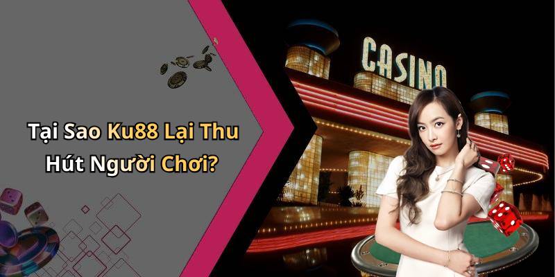 Tại Sao Ku88 Lại Thu Hút Người Chơi?