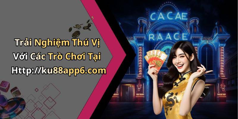 Trải Nghiệm Thú Vị Với Các Trò Chơi Tại Http://ku88app6.com