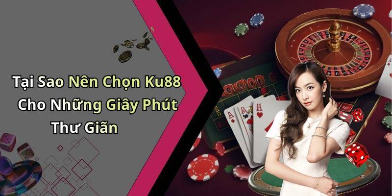 Tại Sao Nên Chọn Ku88 Cho Những Giây Phút Thư Giãn