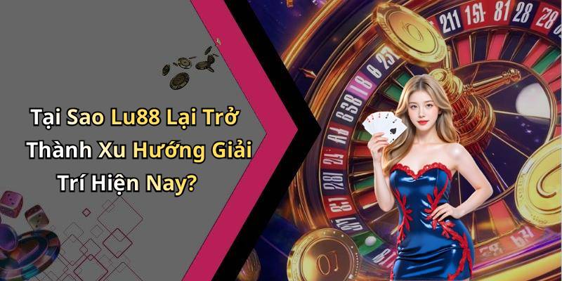 Tại Sao Lu88 Lại Trở Thành Xu Hướng Giải Trí Hiện Nay?