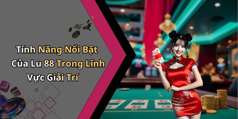 Tính Năng Nổi Bật Của Lu 88 Trong Lĩnh Vực Giải Trí