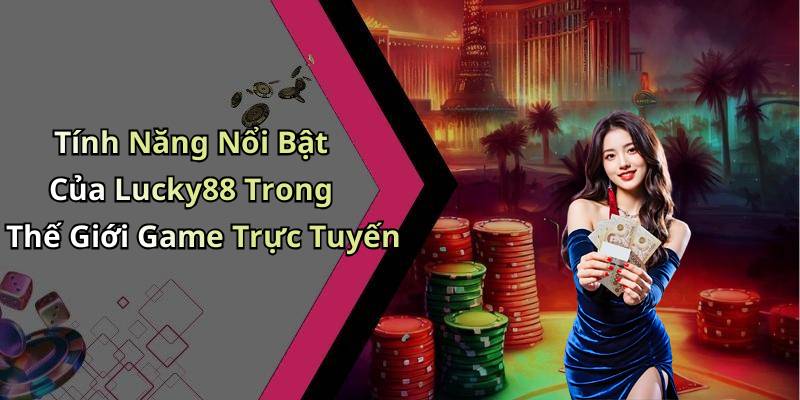 Tính Năng Nổi Bật Của Lucky88 Trong Thế Giới Game Trực Tuyến
