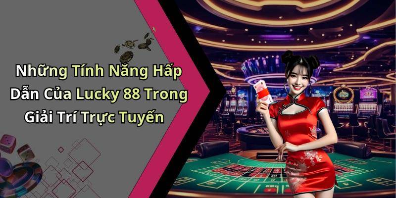 Những Tính Năng Hấp Dẫn Của Lucky 88 Trong Giải Trí Trực Tuyến