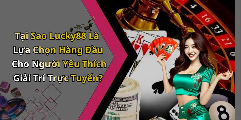 Tại Sao Lucky88 Là Lựa Chọn Hàng Đầu Cho Người Yêu Thích Giải Trí Trực Tuyến?
