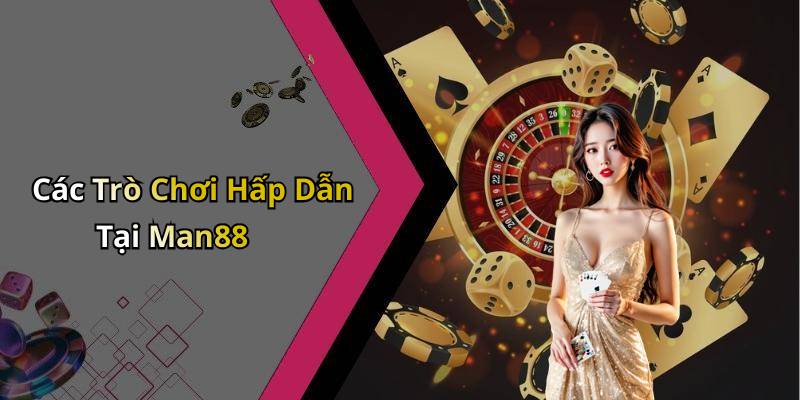 Các Trò Chơi Hấp Dẫn Tại Man88