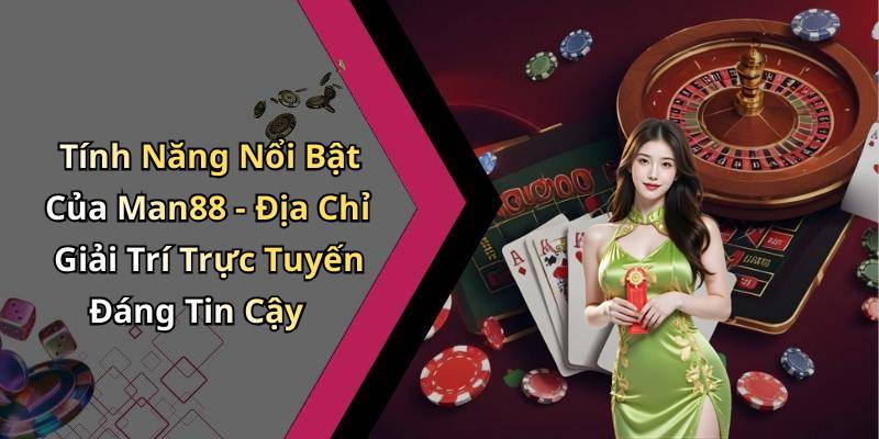 Tính Năng Nổi Bật Của Man88 - Địa Chỉ Giải Trí Trực Tuyến Đáng Tin Cậy