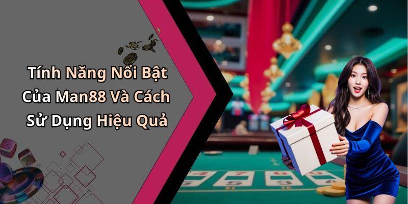 Tính Năng Nổi Bật Của Man88 Và Cách Sử Dụng Hiệu Quả