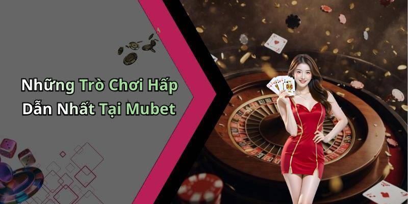 Những Trò Chơi Hấp Dẫn Nhất Tại Mubet