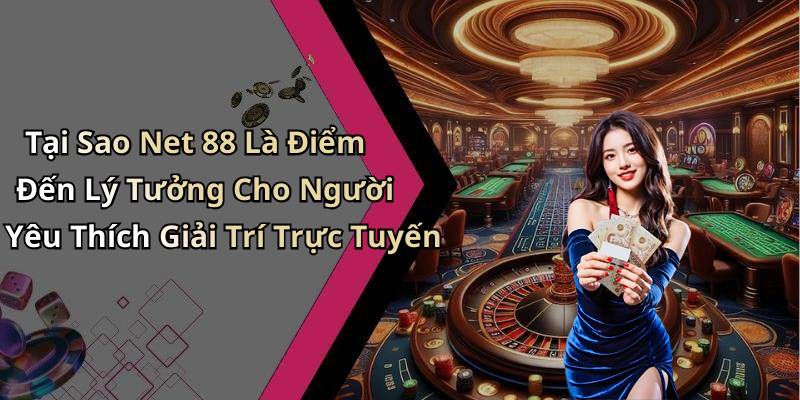 Tại Sao Net 88 Là Điểm Đến Lý Tưởng Cho Người Yêu Thích Giải Trí Trực Tuyến