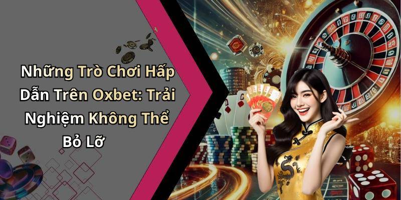 Những Trò Chơi Hấp Dẫn Trên Oxbet: Trải Nghiệm Không Thể Bỏ Lỡ