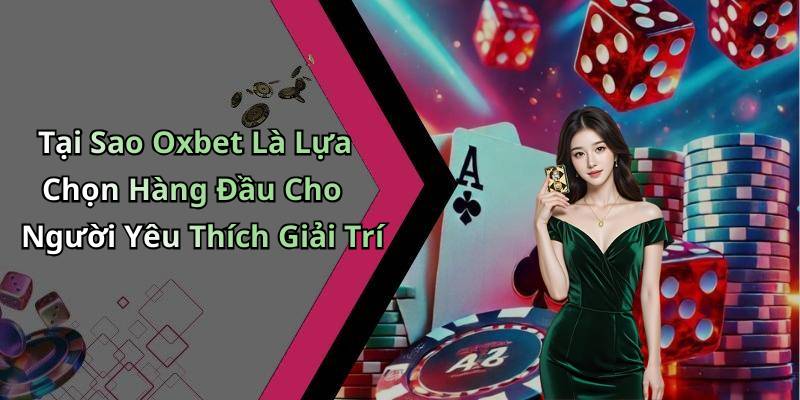 Tại Sao Oxbet Là Lựa Chọn Hàng Đầu Cho Người Yêu Thích Giải Trí
