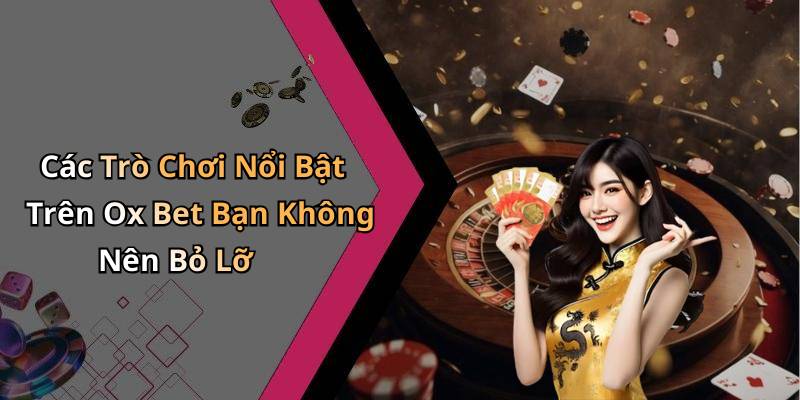 Các Trò Chơi Nổi Bật Trên Ox Bet Bạn Không Nên Bỏ Lỡ