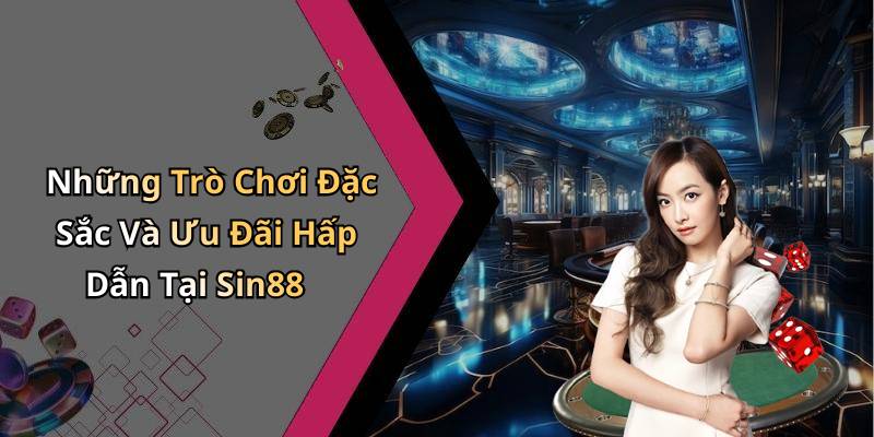 Những Trò Chơi Đặc Sắc Và Ưu Đãi Hấp Dẫn Tại Sin88