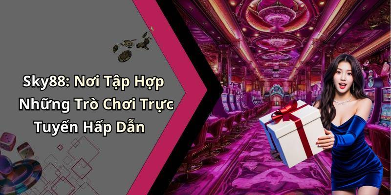 Sky88: Nơi Tập Hợp Những Trò Chơi Trực Tuyến Hấp Dẫn