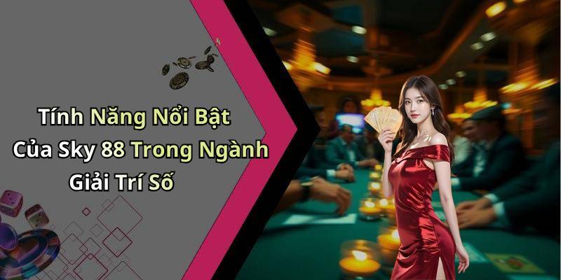 Tính Năng Nổi Bật Của Sky 88 Trong Ngành Giải Trí Số