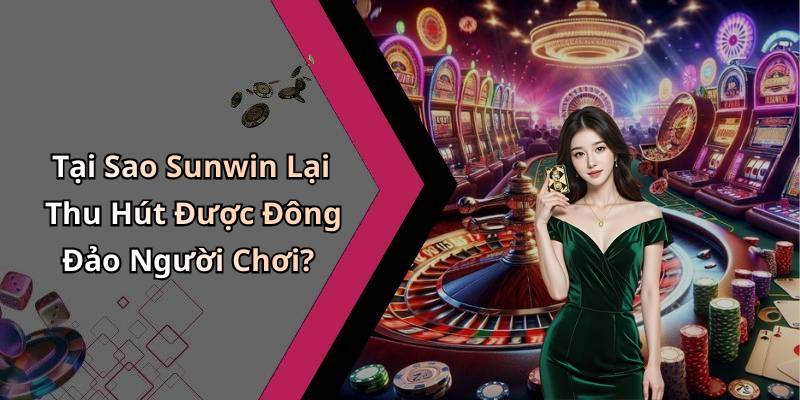 Tại Sao Sunwin Lại Thu Hút Được Đông Đảo Người Chơi?