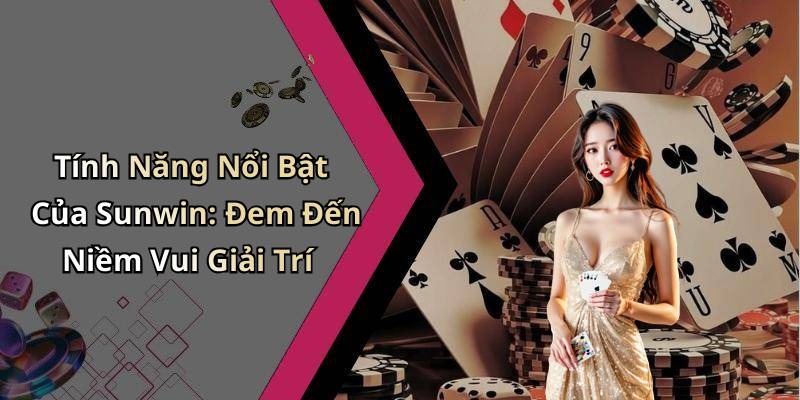 Tính Năng Nổi Bật Của Sunwin: Đem Đến Niềm Vui Giải Trí