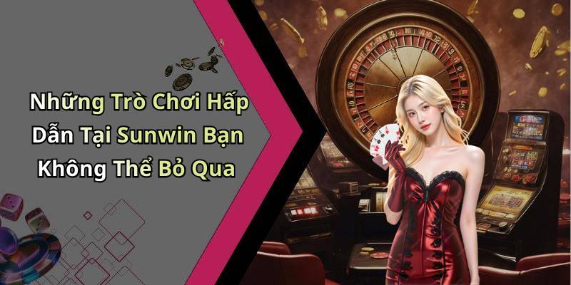 Những Trò Chơi Hấp Dẫn Tại Sunwin Bạn Không Thể Bỏ Qua