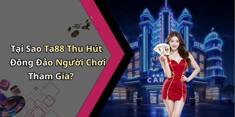Tại Sao Ta88 Thu Hút Đông Đảo Người Chơi Tham Gia?
