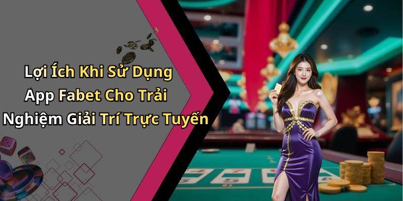 Lợi Ích Khi Sử Dụng App Fabet Cho Trải Nghiệm Giải Trí Trực Tuyến