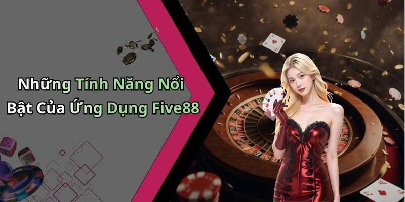 Những Tính Năng Nổi Bật Của Ứng Dụng Five88