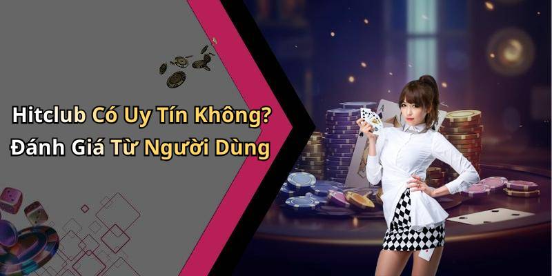 Hitclub Có Uy Tín Không? Đánh Giá Từ Người Dùng