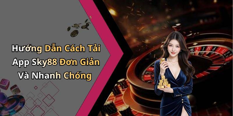 Hướng Dẫn Cách Tải App Sky88 Đơn Giản Và Nhanh Chóng