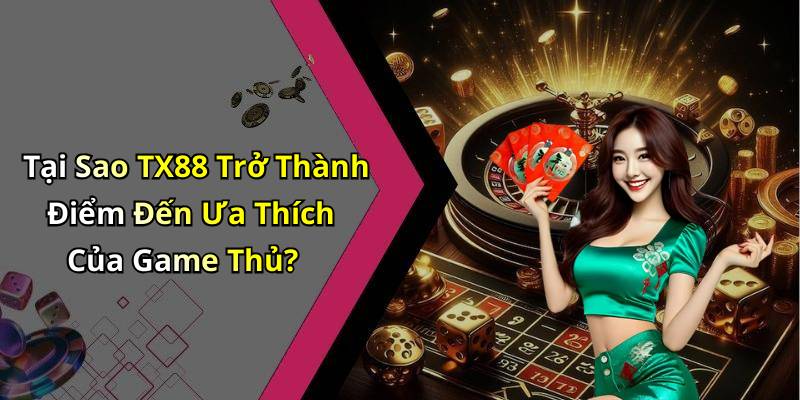 Tại Sao TX88 Trở Thành Điểm Đến Ưa Thích Của Game Thủ?