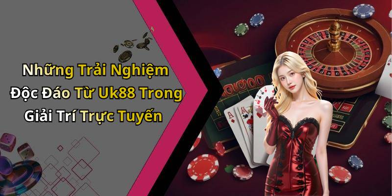 Những Trải Nghiệm Độc Đáo Từ Uk88 Trong Giải Trí Trực Tuyến