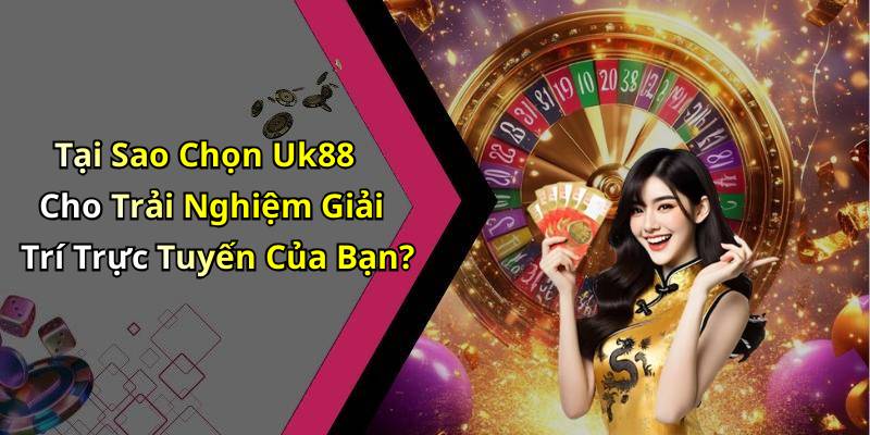 Tại Sao Chọn Uk88 Cho Trải Nghiệm Giải Trí Trực Tuyến Của Bạn?